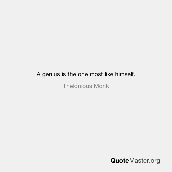 Thelonious Monk quote: A genius is the one most like himself.