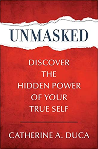 Unmasked : Discover the Hidden Power of Your True Self by Catherine A Duca