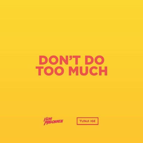 TUNJI IGE & ILOVEMAKONNEN - DON'T DO TOO MUCH