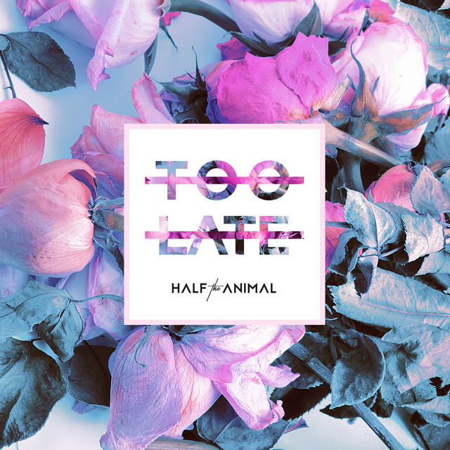 Too Late | Half the Animal